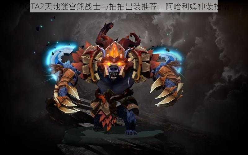 DOTA2天地迷宫熊战士与拍拍出装推荐：阿哈利姆神装指南