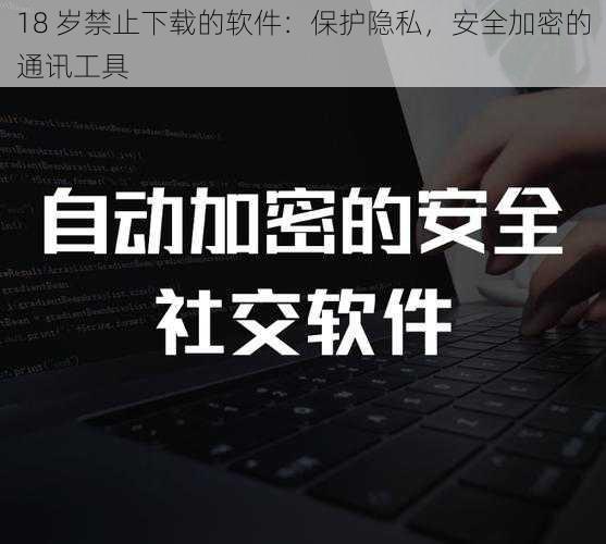 18 岁禁止下载的软件：保护隐私，安全加密的通讯工具