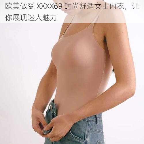 欧美做受 XXXX69 时尚舒适女士内衣，让你展现迷人魅力