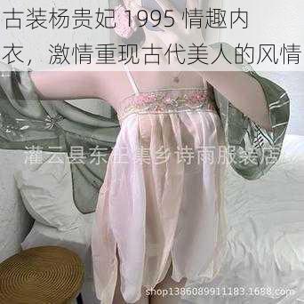 古装杨贵妃 1995 情趣内衣，激情重现古代美人的风情