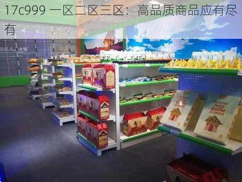 17c999 一区二区三区：高品质商品应有尽有