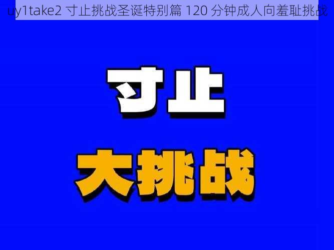 uy1take2 寸止挑战圣诞特别篇 120 分钟成人向羞耻挑战