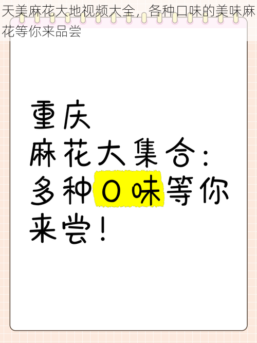 天美麻花大地视频大全，各种口味的美味麻花等你来品尝